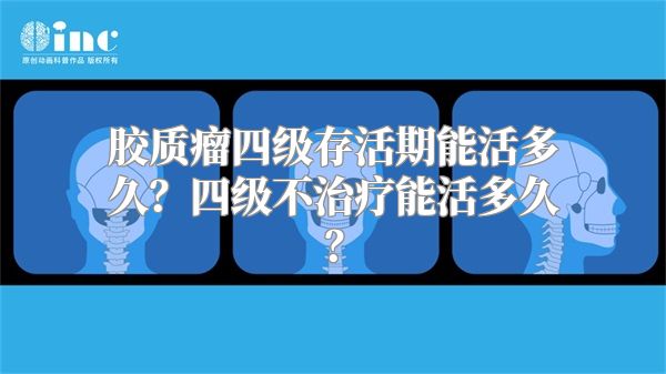 胶质瘤四级存活期能活多久？四级不治疗能活多久？