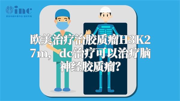 欧美治疗治胶质瘤H3K27m，dc治疗可以治疗脑神经胶质瘤？