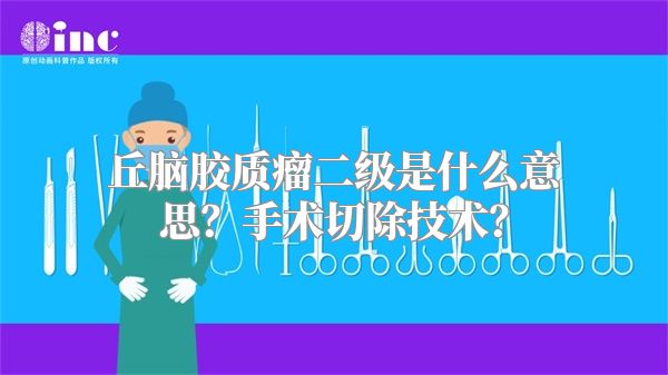 丘脑胶质瘤二级是什么意思？手术切除技术？