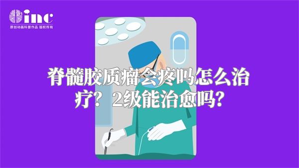 脊髓胶质瘤会疼吗怎么治疗？2级能治愈吗？