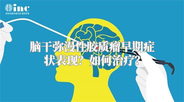 脑干弥漫性胶质瘤早期症状表现？如何治疗？