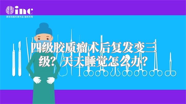 四级胶质瘤术后复发变三级？天天睡觉怎么办？