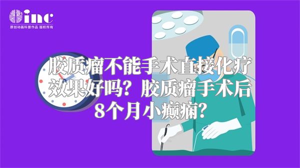 胶质瘤不能手术直接化疗效果好吗？胶质瘤手术后8个月小癫痫？