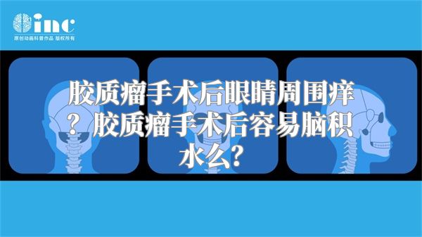 胶质瘤手术后眼睛周围痒？胶质瘤手术后容易脑积水么？