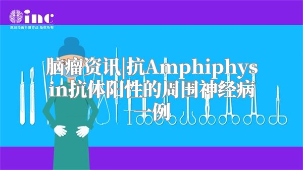 脑瘤资讯|抗Amphiphysin抗体阳性的周围神经病一例