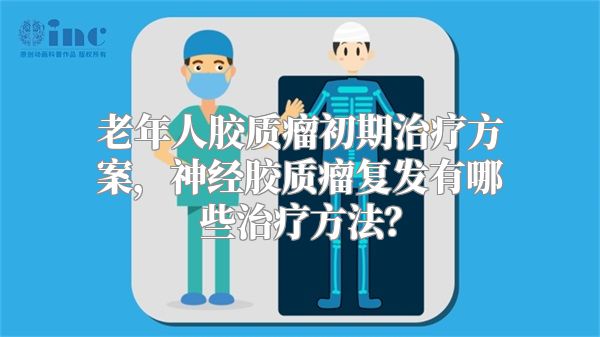 老年人胶质瘤初期治疗方案，神经胶质瘤复发有哪些治疗方法？