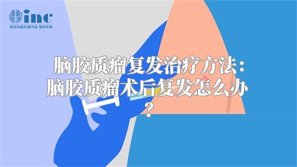 脑胶质瘤复发治疗方法：脑胶质瘤术后复发怎么办？