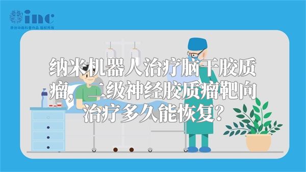 纳米机器人治疗脑干胶质瘤，二级神经胶质瘤靶向治疗多久能恢复？