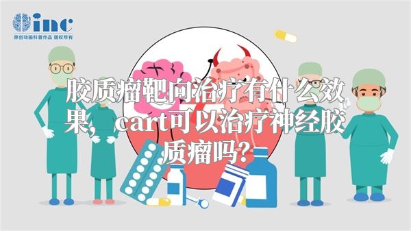 胶质瘤靶向治疗有什么效果，cart可以治疗神经胶质瘤吗？