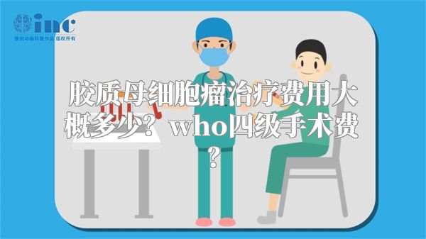 胶质母细胞瘤治疗费用大概多少？who四级手术费？