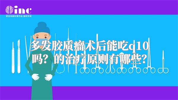 多发胶质瘤术后能吃q10吗？的治疗原则有哪些？