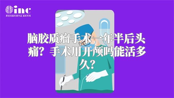 脑胶质瘤手术一年半后头痛？手术用开颅吗能活多久？