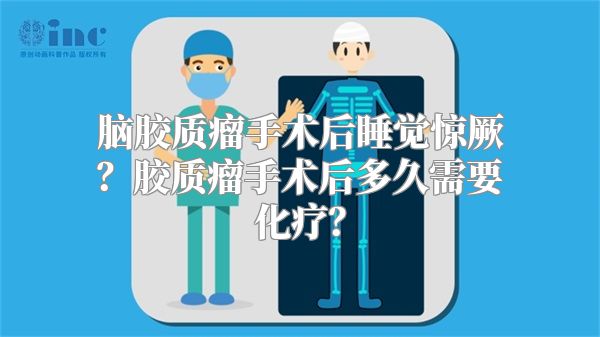 脑胶质瘤手术后睡觉惊厥？胶质瘤手术后多久需要化疗？