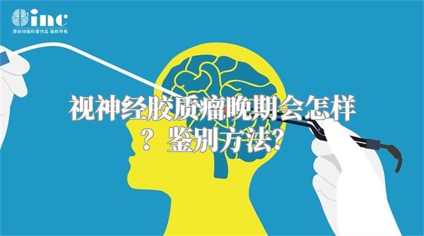 视神经胶质瘤晚期会怎样？鉴别方法？