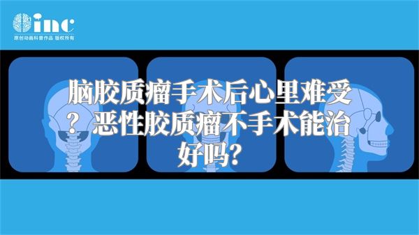 脑胶质瘤手术后心里难受？恶性胶质瘤不手术能治好吗？