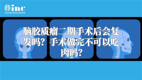 脑胶质瘤二期手术后会复发吗？手术做完不可以吃肉吗？