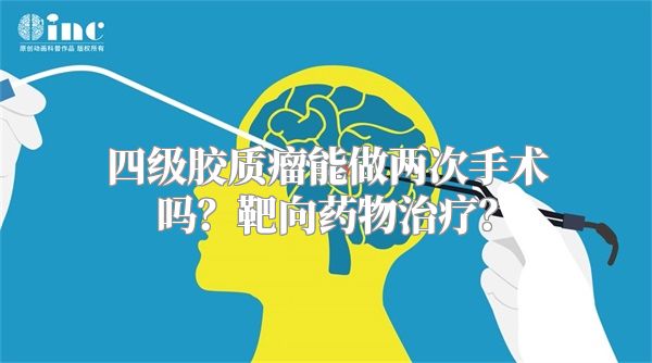 四级胶质瘤能做两次手术吗？靶向药物治疗？