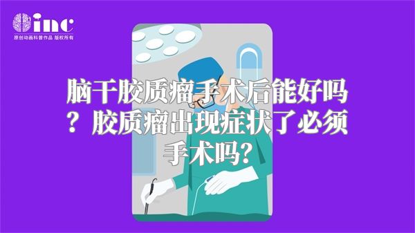 脑干胶质瘤手术后能好吗？胶质瘤出现症状了必须手术吗？