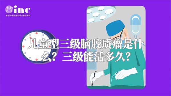 儿童型三级脑胶质瘤是什么？三级能活多久？