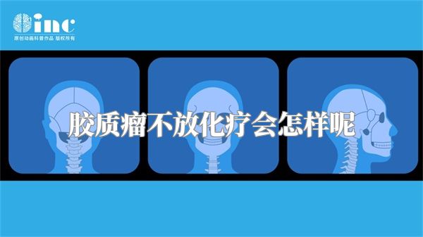 胶质瘤不放化疗会怎样呢