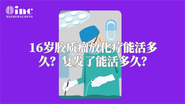 16岁胶质瘤放化疗能活多久？复发了能活多久？