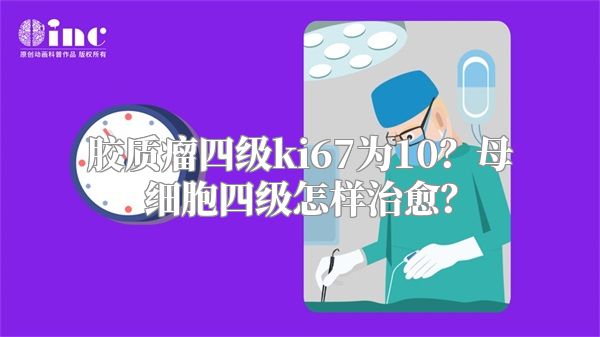 胶质瘤四级ki67为10？母细胞四级怎样治愈？