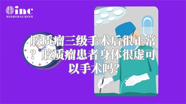 胶质瘤三级手术后很正常？胶质瘤患者身体很虚可以手术吗？