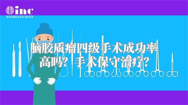 脑胶质瘤四级手术成功率高吗？手术保守治疗？