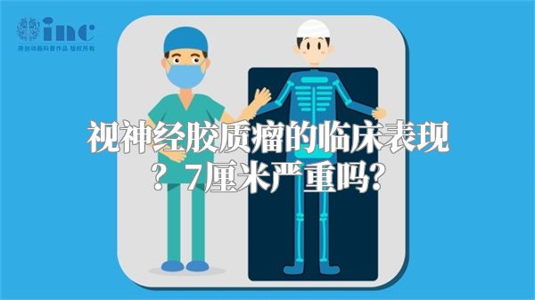 视神经胶质瘤的临床表现？7厘米严重吗？