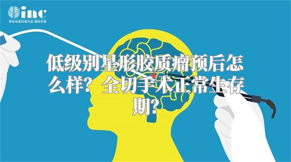 低级别星形胶质瘤预后怎么样？全切手术正常生存期？