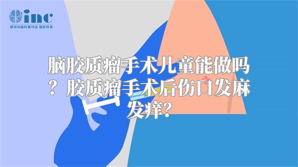 脑胶质瘤手术儿童能做吗？胶质瘤手术后伤口发麻发痒？