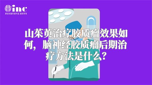 山茱萸治疗胶质瘤效果如何，脑神经胶质瘤后期治疗方法是什么？