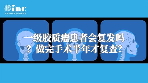 一级胶质瘤患者会复发吗？做完手术半年才复查？