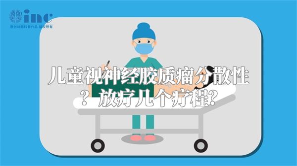 儿童视神经胶质瘤分散性？放疗几个疗程？