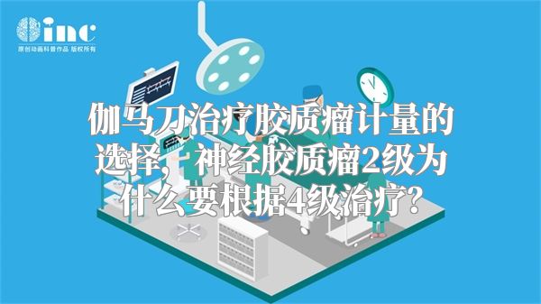 伽马刀治疗胶质瘤计量的选择，神经胶质瘤2级为什么要根据4级治疗？