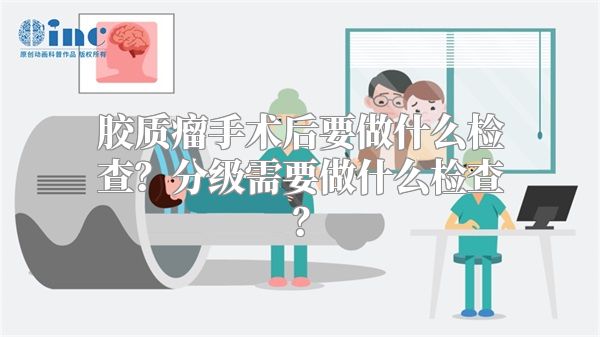 胶质瘤手术后要做什么检查？分级需要做什么检查？