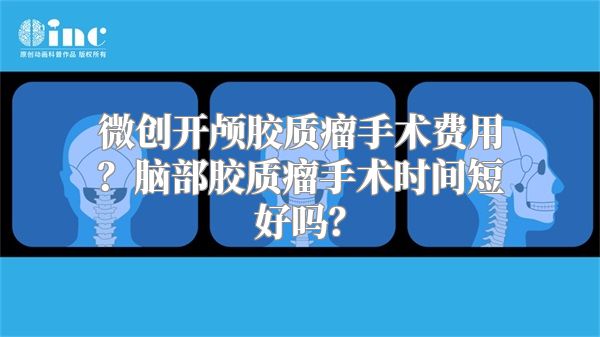 微创开颅胶质瘤手术费用？脑部胶质瘤手术时间短好吗？