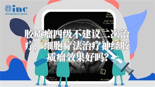 胶质瘤四级不建议二次治疗，细胞疗法治疗神经胶质瘤效果好吗？