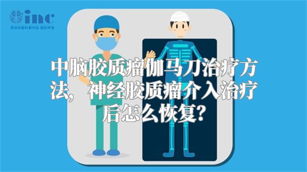 中脑胶质瘤伽马刀治疗方法，神经胶质瘤介入治疗后怎么恢复？