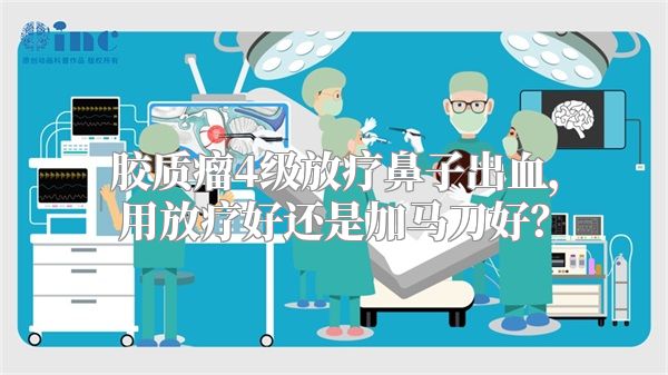 胶质瘤4级放疗鼻子出血，用放疗好还是加马刀好？