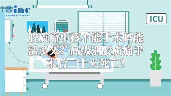 胶质瘤小孩不能手术吗能活多久？高级别胶质瘤手术后二十天死亡？