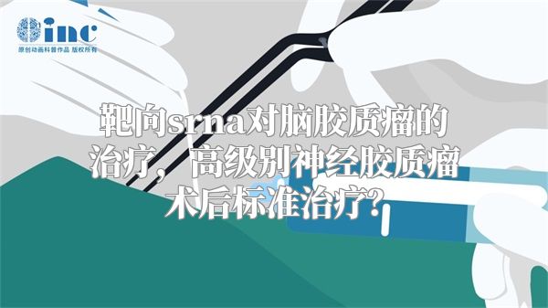 靶向srna对脑胶质瘤的治疗，高级别神经胶质瘤术后标准治疗？