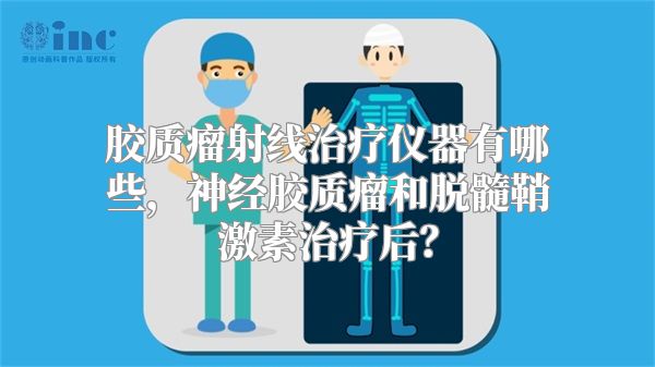 胶质瘤射线治疗仪器有哪些，神经胶质瘤和脱髓鞘激素治疗后？