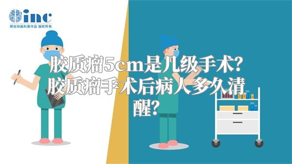 胶质瘤5cm是几级手术？胶质瘤手术后病人多久清醒？