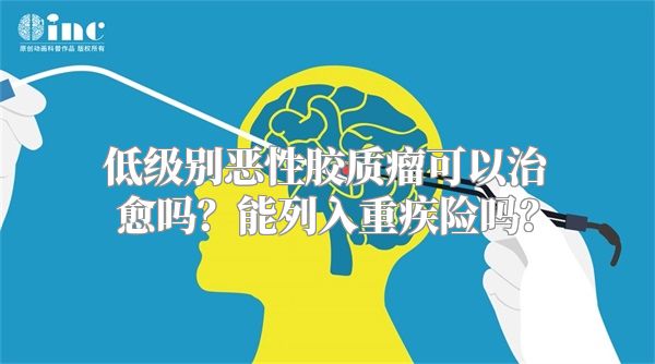 低级别恶性胶质瘤可以治愈吗？能列入重疾险吗？