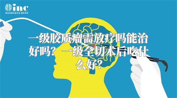 一级胶质瘤需放疗吗能治好吗？一级全切术后吃什么好？