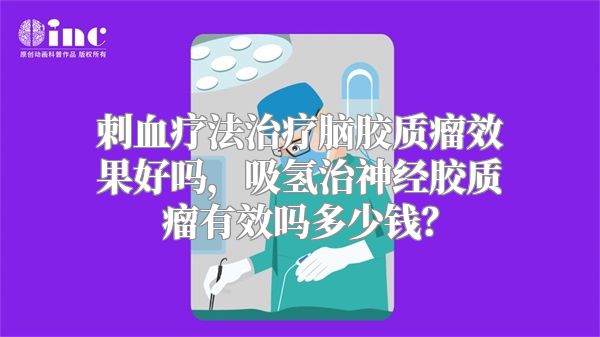 刺血疗法治疗脑胶质瘤效果好吗，吸氢治神经胶质瘤有效吗多少钱？