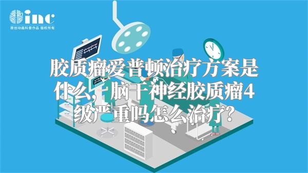 胶质瘤爱普顿治疗方案是什么，脑干神经胶质瘤4级严重吗怎么治疗？