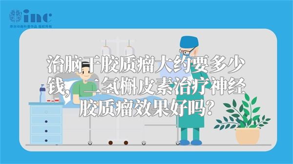 治脑干胶质瘤大约要多少钱，二氢槲皮素治疗神经胶质瘤效果好吗？