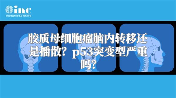 胶质母细胞瘤脑内转移还是播散？p53突变型严重吗？